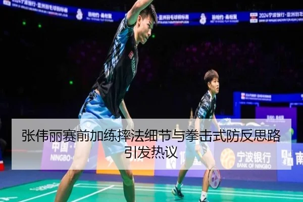 张伟丽赛前加练摔法细节与拳击式防反思路引发热议