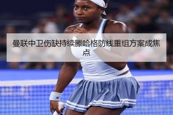 曼联中卫伤缺持续滕哈格防线重组方案成焦点